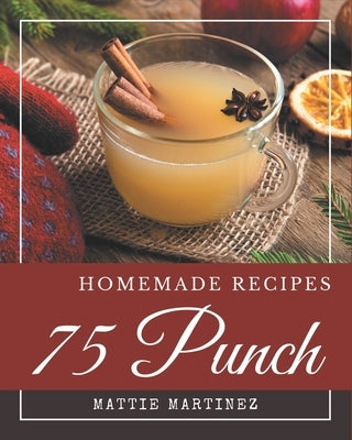 75 Homemade Punch Recipes: Enjoy Everyday With Punch Cookbook! by Martinez, Mattie