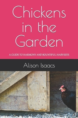 Chickens in the Garden: A Guide to Harmony and Bountiful Harvests by Isaacs, Alison