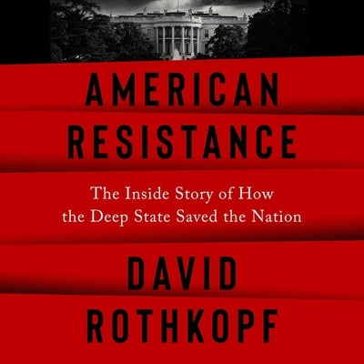 American Resistance: The Inside Story of How the Deep State Saved the Nation by Rothkopf, David