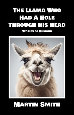 The Llama Who Had A Hole Through His Head: Stories of Humour by Smith, Martin