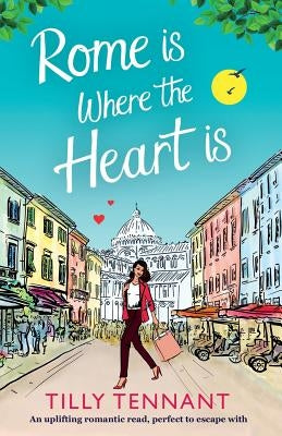 Rome Is Where the Heart Is: An Uplifting Romantic Read, Perfect to Escape with by Tennant, Tilly