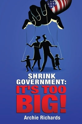 Shrink Government: It's Too Big! by Richards, Archie