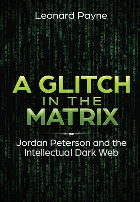 A Glitch in the Matrix: Jordan Peterson and the Intellectual Dark Web by Payne, Leonard