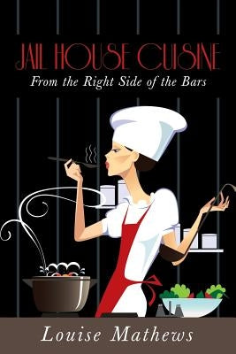 Jail House Cuisine: From the Right Side of the Bars by Mathews, Louise