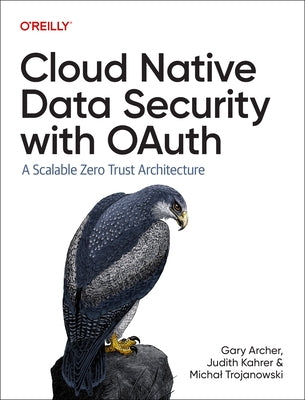 Cloud Native Data Security with Oauth: A Scalable Zero Trust Architecture by Archer, Gary