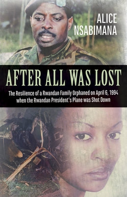 After All Was Lost: The Resilience of a Rwandan Family Orphaned on April 6, 1994 When the Rwandan President's Plane Was Shot Down by Swinnen, Johan