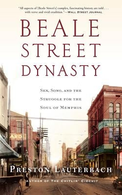 Beale Street Dynasty: Sex, Song, and the Struggle for the Soul of Memphis by Lauterbach, Preston