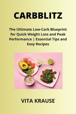 Carbblitz: The Ultimate Low-Carb Blueprint for Quick Weight Loss and Peak Performance Essential Tips and Easy Recipes by Krause, Vita