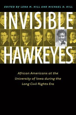 Invisible Hawkeyes: African Americans at the University of Iowa During the Long Civil Rights Era by Hill, Lena M.