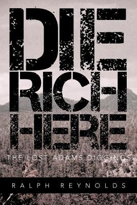 Die Rich Here: The Lost Adams Diggings by Reynolds, Ralph