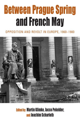 Between Prague Spring and French May: Opposition and Revolt in Europe, 1960-1980 by Klimke, Martin