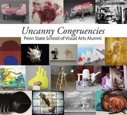 Uncanny Congruencies: Penn State School of Visual Arts Alumni by Amato, Micaela Amateau