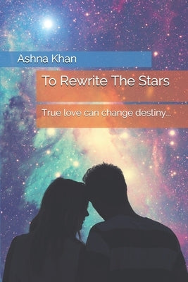 To Rewrite The Stars: True love can change destiny... by Khan, Ashna