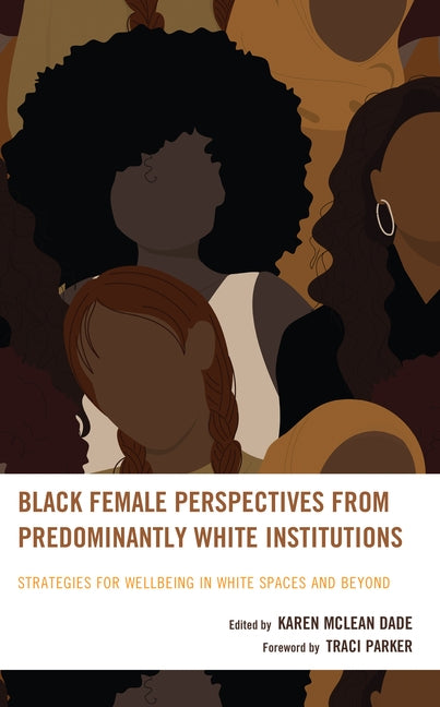 Black Female Perspectives from Predominantly White Institutions: Strategies for Wellbeing in White Spaces and Beyond by Dade, Karen McLean