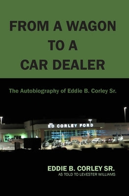 The Autobiography of Eddie B Corley Sr. "From A Wagon To A Car Dealer" by Corley, Eddie B.