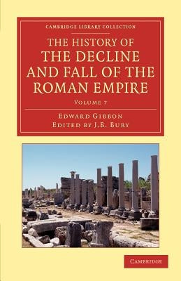 The History of the Decline and Fall of the Roman Empire: Edited in Seven Volumes with Introduction, Notes, Appendices, and Index by Gibbon, Edward