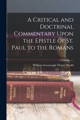 A Critical and Doctrinal Commentary Upon the Epistle of St. Paul to the Romans by Shedd, William Greenough Thayer