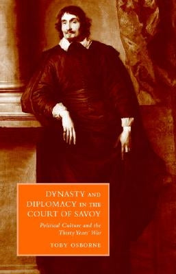 Dynasty and Diplomacy in the Court of Savoy: Political Culture and the Thirty Years' War by Osborne, Toby