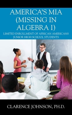 America's MIA (Missing in Algebra I): Limited Enrollment of African Americans Junior High School Students by Johnson, Clarence