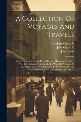 A Collection Of Voyages And Travels: Some Now First Printed From Original Manuscripts, Others Now First Published In English. To Which Is Prefixed, An by Churchill, Awnsham