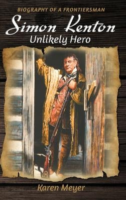 Simon Kenton Unlikely Hero: Biography of a Frontiersman by Meyer, Karen Ruth