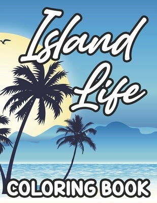 Island Life Coloring Book: Relaxing Coloring Pages With Tropical Scenes And Designs, Stress-Relieving Illustrations To Color by Cunningham, Rose