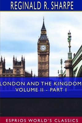 London and the Kingdom, Volume II - Part I (Esprios Classics) by Sharpe, Reginald R.