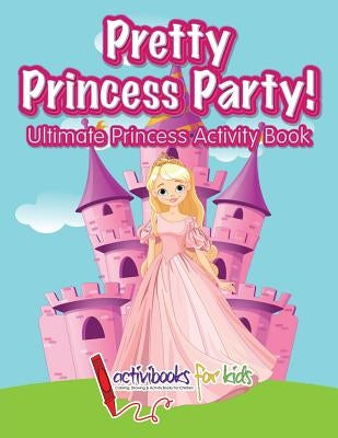 Pretty Princess Party: Ultimate Princess Activity Book by For Kids, Activibooks