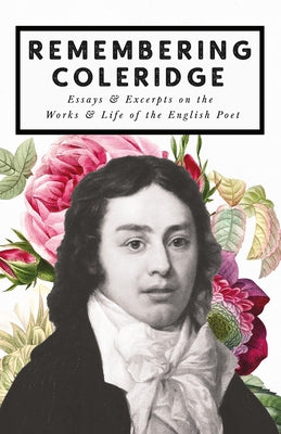 Remembering Coleridge - Essays & Excerpts on the Life & Works of the English Poet by Various