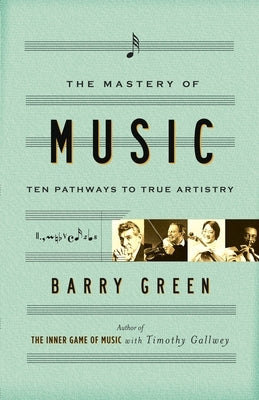 The Mastery of Music: Ten Pathways to True Artistry by Green, Barry