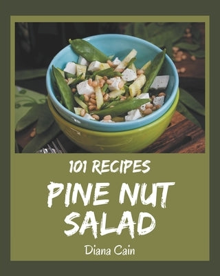 101 Pine Nut Salad Recipes: Pine Nut Salad Cookbook - The Magic to Create Incredible Flavor! by Cain, Diana