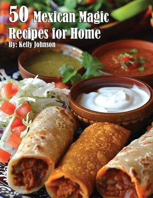 50 Mexican Magic Recipes for Home by Johnson, Kelly