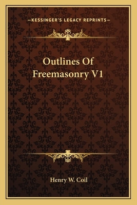 Outlines Of Freemasonry V1 by Coil, Henry W.