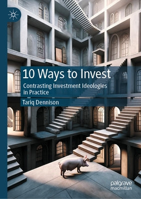 10 Ways to Invest: Contrasting Investment Ideologies in Practice by Dennison, Tariq