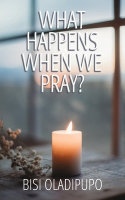 What Happens When We Pray? by Oladipupo, Bisi