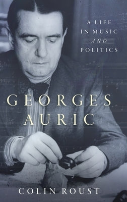 Georges Auric: A Life in Music and Politics by Roust, Colin