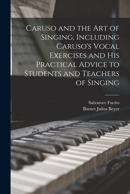 Caruso and the art of Singing, Including Caruso's Vocal Exercises and his Practical Advice to Students and Teachers of Singing by Fucito, Salvatore