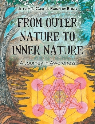 From Outer Nature to Inner Nature: A Journey in Awareness by Rainbow Being, Jeffrey T. Carl J.