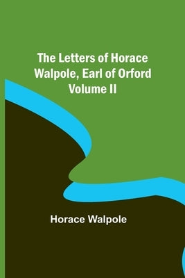 The Letters of Horace Walpole, Earl of Orford Volume II by Walpole, Horace