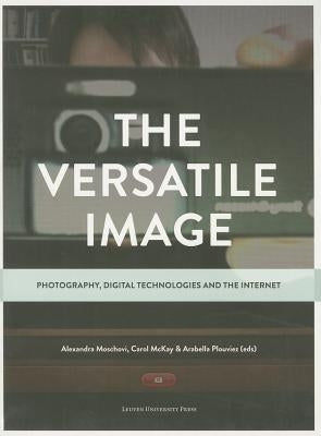 The Versatile Image: Photography, Digital Technologies and the Internet by Moschovi, Alexandra