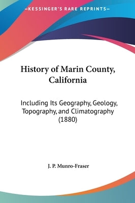 History of Marin County, California: Including Its Geography, Geology, Topography, and Climatography (1880) by Munro-Fraser, J. P.