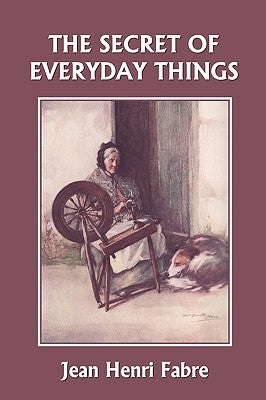 The Secret of Everyday Things (Yesterday's Classics) by Fabre, Jean Henri