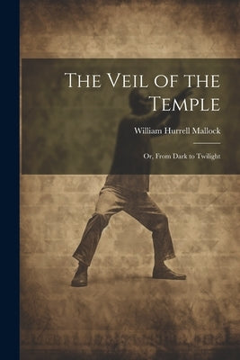 The Veil of the Temple: Or, From Dark to Twilight by Mallock, William Hurrell