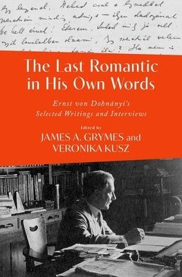 The Last Romantic in His Own Words: Ernst Von Dohn?nyi Selected Writings and Interviews by Grymes, James A.