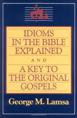 Idioms in the Bible Explained and a Key to the Original Gospel by Lamsa, George M.