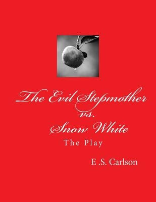 The Evil Stepmother vs. Snow White: The Play by Carlson, E. S.