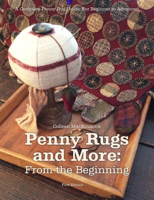 Penny Rugs and More: From the Beginning: A Complete Penny Rug Guide: For Beginner to Advanced by Rempel, Karen