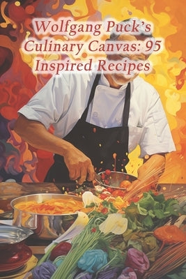 Wolfgang Puck's Culinary Canvas: 95 Inspired Recipes by Dining Haven, Piquant Plateau