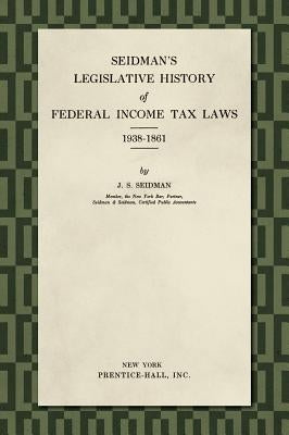 Seidman's Legislative History of Federal Income Tax Laws 1938-1861 by Seidman, J. S.