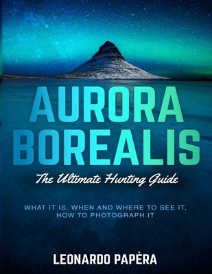 Aurora Borealis: The Ultimate Hunting Guide by Papera, Leonardo